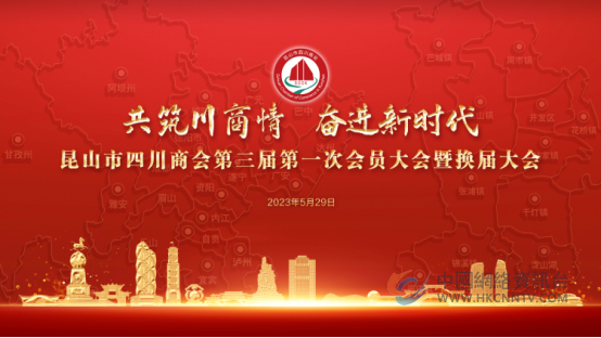 共筑川商情，奋进新时代！昆山市四川商会召开第三届第一次会员大会暨换届大会